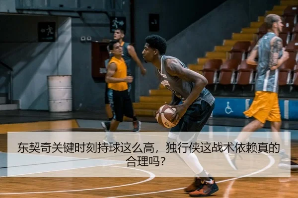 东契奇关键时刻持球这么高，独行侠这战术依赖真的合理吗？