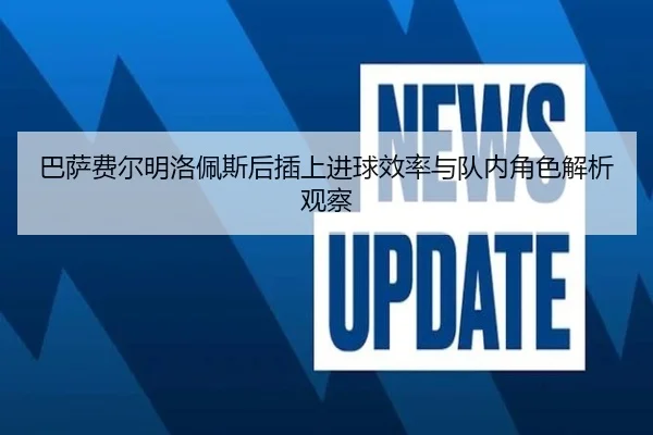 巴萨费尔明洛佩斯后插上进球效率与队内角色解析观察