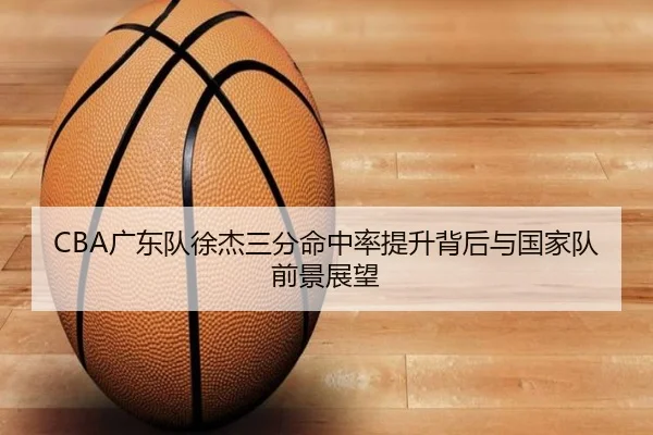 CBA广东队徐杰三分命中率提升背后与国家队前景展望