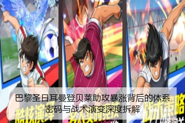 巴黎圣日耳曼登贝莱助攻暴涨背后的体系密码与战术演变深度拆解