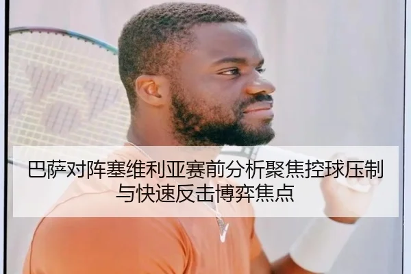 巴萨对阵塞维利亚赛前分析聚焦控球压制与快速反击博弈焦点