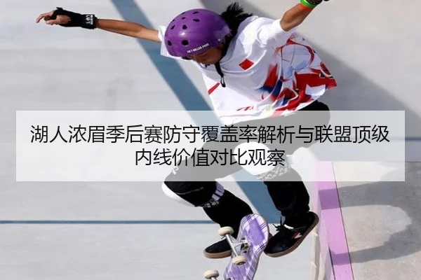 湖人浓眉季后赛防守覆盖率解析与联盟顶级内线价值对比观察