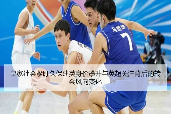 皇家社会紧盯久保建英身价攀升与英超关注背后的转会风向变化