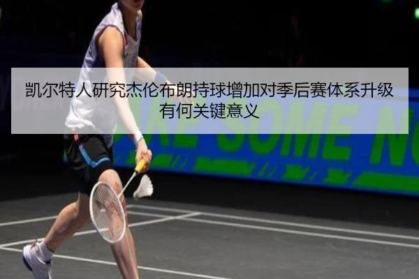 凯尔特人研究杰伦布朗持球增加对季后赛体系升级有何关键意义