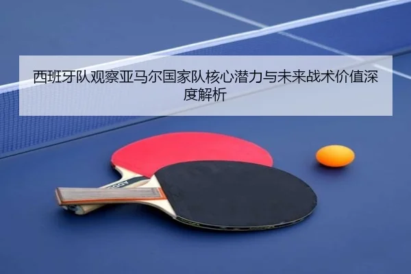 西班牙队观察亚马尔国家队核心潜力与未来战术价值深度解析