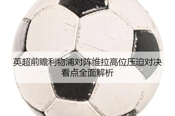 英超前瞻利物浦对阵维拉高位压迫对决看点全面解析