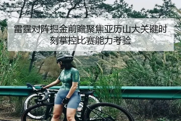 雷霆对阵掘金前瞻聚焦亚历山大关键时刻掌控比赛能力考验